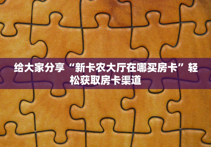 秒懂百科“新神兽大厅怎么买房卡”房卡使用教程