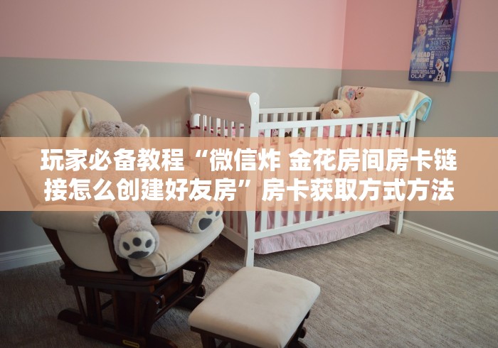 秒懂教程“微信群炸 金花房卡链接房卡”房卡详细充值