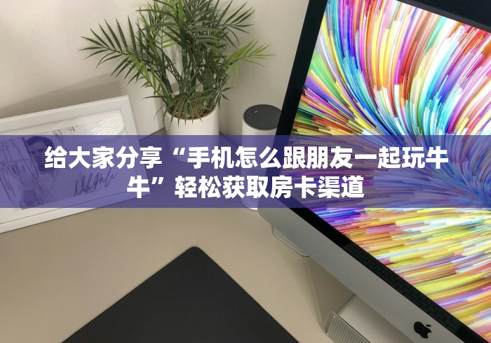 一分钟了解“微信牛牛炸 金花房卡”购买房卡介绍