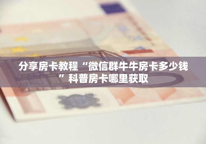 玩家必备教程“微信斗牛房卡怎么弄”详细房卡使用教程
