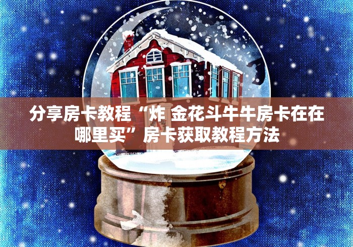 房卡必备教程“手机炸 金花链接怎么弄”轻松获取房卡全渠道