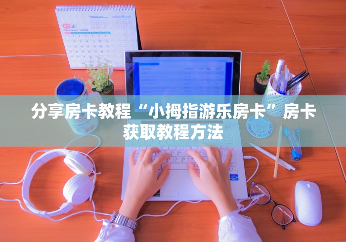全攻略普及“微信金花房卡在哪买”链接房卡在哪里获取