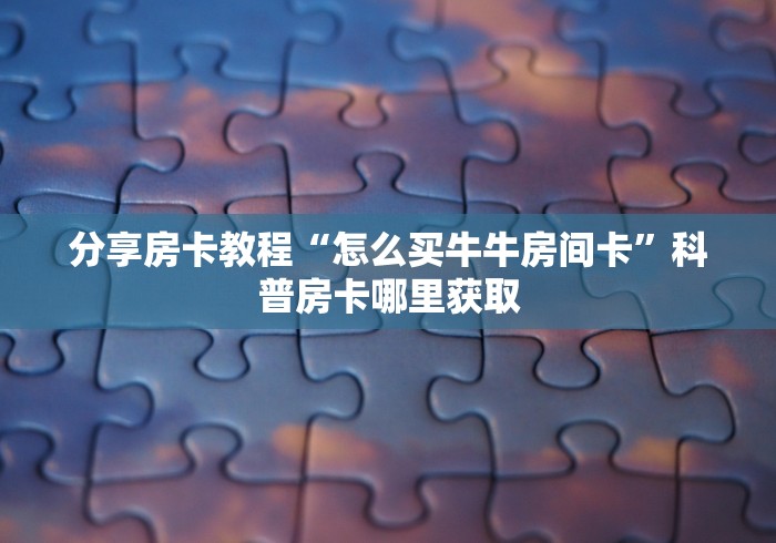 房卡全攻略“微信牛牛群房卡怎么弄”详细房卡教程