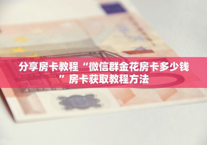 房卡全攻略“微信牛牛群房卡怎么弄”详细房卡教程
