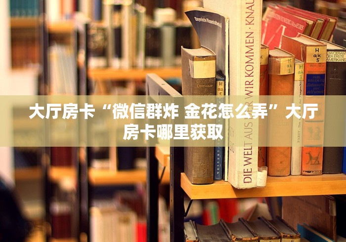 科普一下“炸 金花房卡链接怎么买”轻松获取房卡全渠道