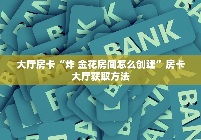 一分钟实测分享“炸 金花房卡链接在哪弄”房卡获取方式