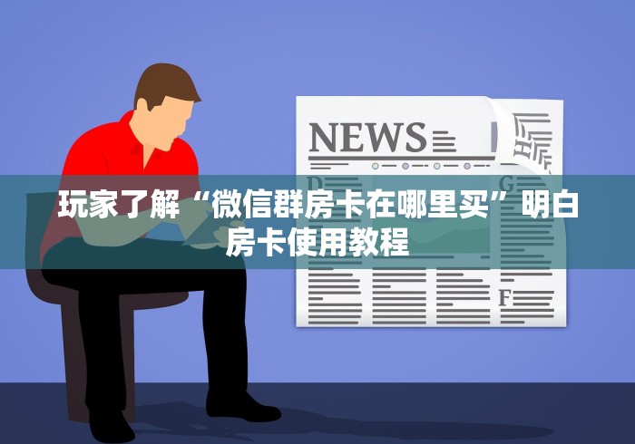 玩家必备教程“微信斗牛房卡怎么获得”链接房卡在哪里获取