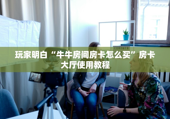 房卡必备教程“微信金花房卡在哪买”购买房卡介绍