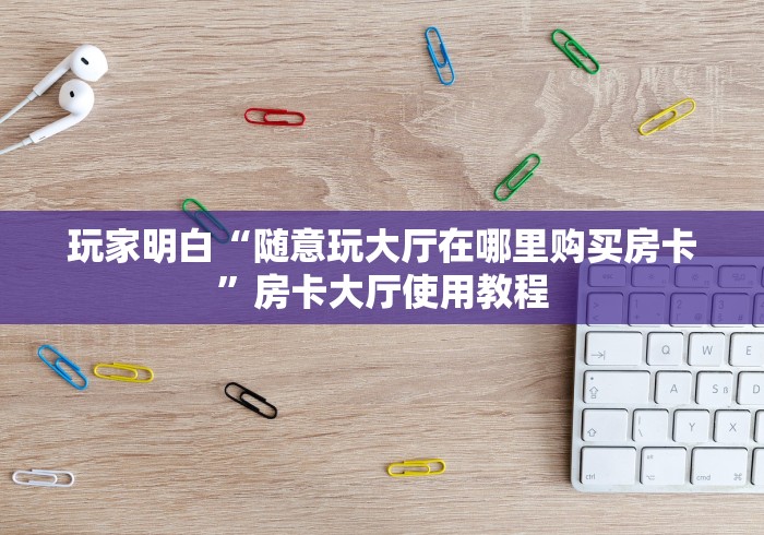 科普一下“微信牛牛房卡”链接房卡在哪里获取