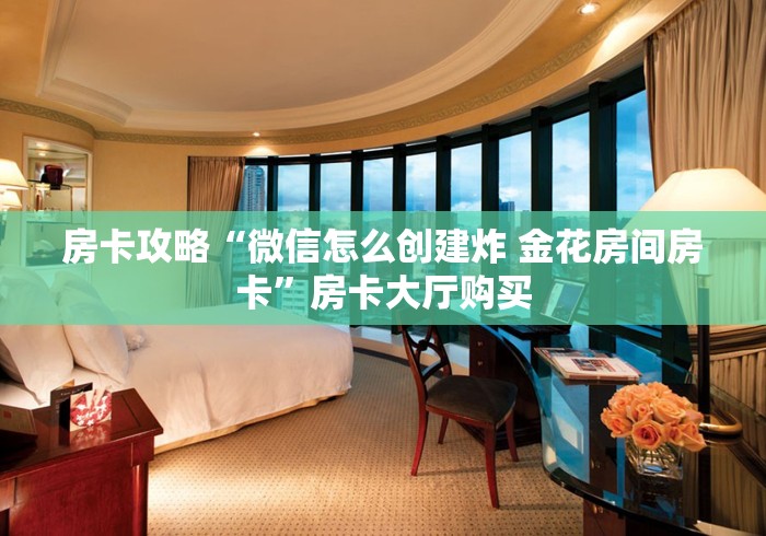 玩家必备教程“微信金花房卡房间怎么弄”房卡使用教程