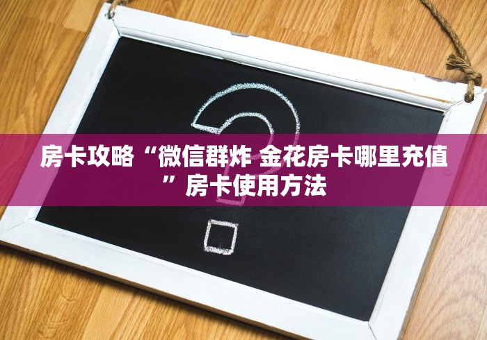 房卡必备教程“微信链接金花房卡怎么弄”房卡怎么购买