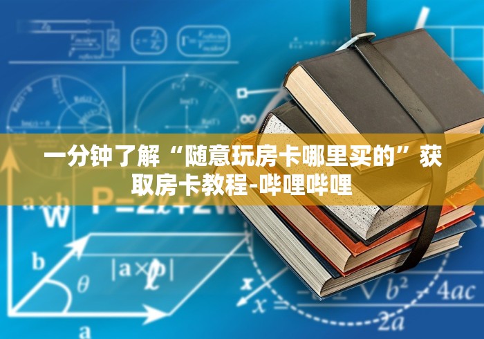 一分钟了解“随意玩房卡哪里买的”获取房卡教程-哔哩哔哩