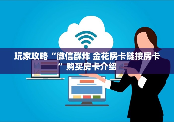 玩家攻略“微信群炸 金花房卡链接房卡”购买房卡介绍