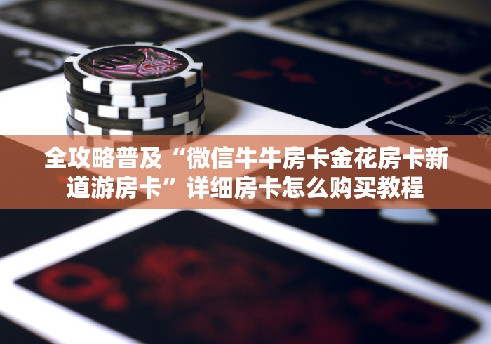 全攻略普及“微信牛牛房卡金花房卡新道游房卡”详细房卡怎么购买教程