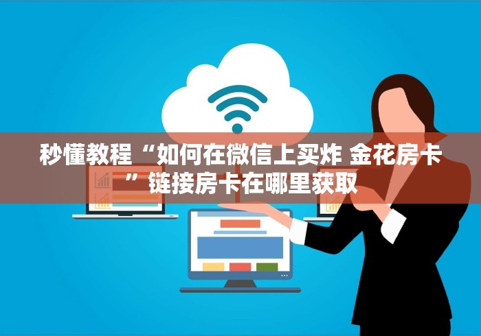 秒懂教程“如何在微信上买炸 金花房卡”链接房卡在哪里获取