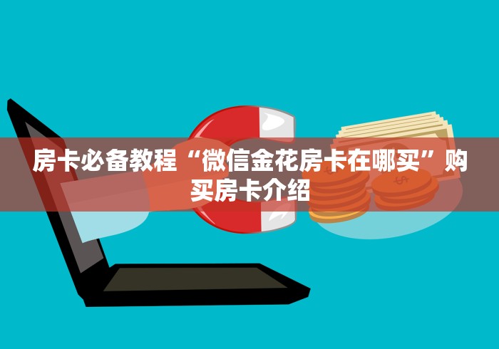 房卡必备教程“微信金花房卡在哪买”购买房卡介绍