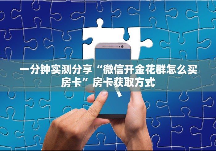 一分钟实测分享“微信开金花群怎么买房卡”房卡获取方式
