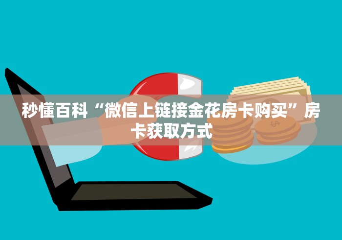 秒懂百科“微信上链接金花房卡购买”房卡获取方式