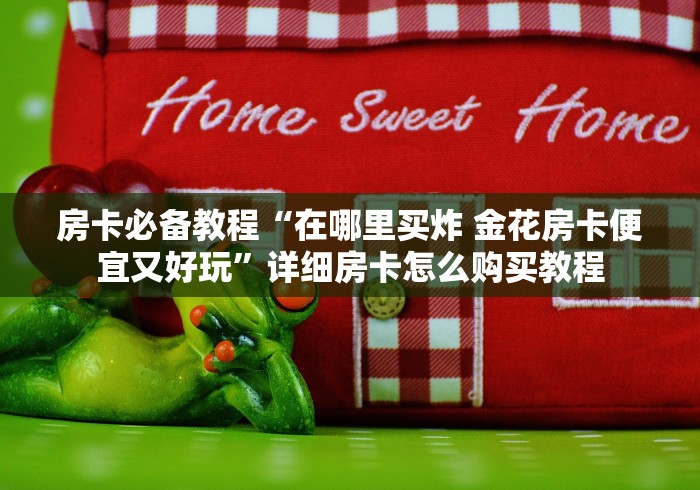房卡必备教程“在哪里买炸 金花房卡便宜又好玩”详细房卡怎么购买教程