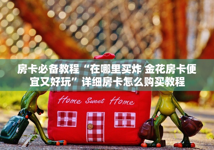 房卡必备教程“在哪里买炸 金花房卡便宜又好玩”详细房卡怎么购买教程