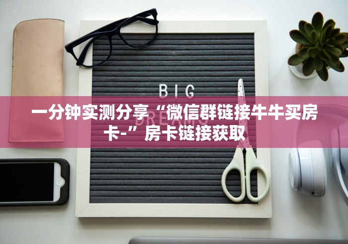 一分钟实测分享“微信群链接牛牛买房卡-”房卡链接获取