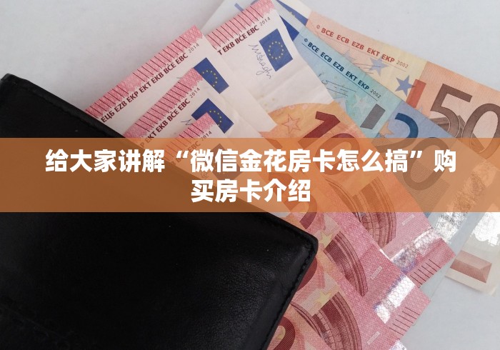 给大家讲解“微信金花房卡怎么搞”购买房卡介绍