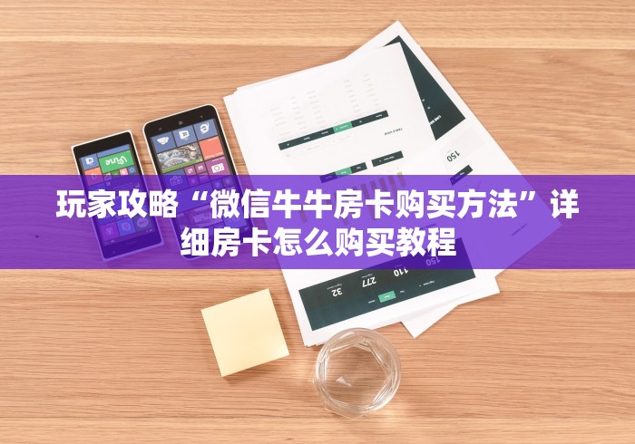 玩家攻略“微信牛牛房卡购买方法”详细房卡怎么购买教程