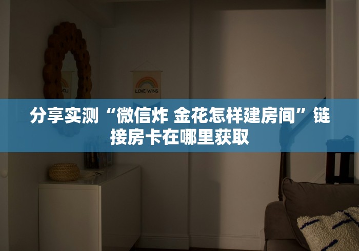 分享实测“微信炸 金花怎样建房间”链接房卡在哪里获取