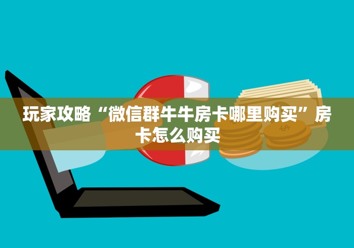 玩家攻略“微信群牛牛房卡哪里购买”房卡怎么购买