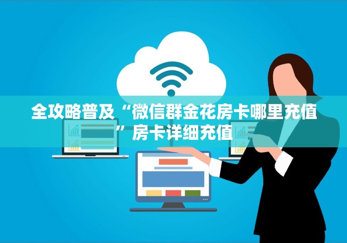 全攻略普及“微信群金花房卡哪里充值”房卡详细充值