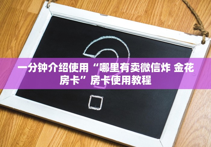 一分钟介绍使用“哪里有卖微信炸 金花房卡”房卡使用教程