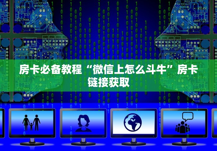 房卡必备教程“微信上怎么斗牛”房卡链接获取