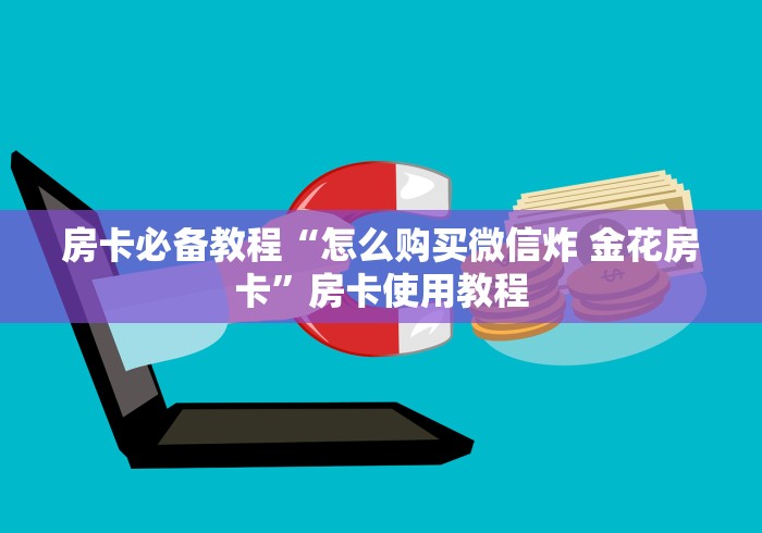 房卡必备教程“怎么购买微信炸 金花房卡”房卡使用教程