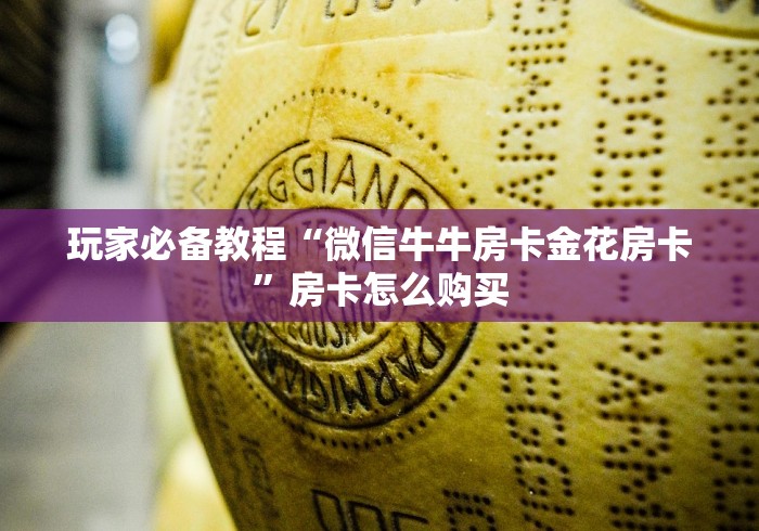 玩家必备教程“微信牛牛房卡金花房卡”房卡怎么购买