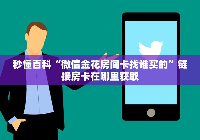 秒懂百科“微信金花房间卡找谁买的”链接房卡在哪里获取