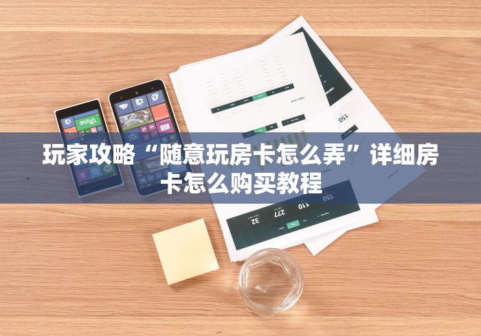 玩家攻略“随意玩房卡怎么弄”详细房卡怎么购买教程