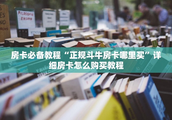 房卡必备教程“正规斗牛房卡哪里买”详细房卡怎么购买教程
