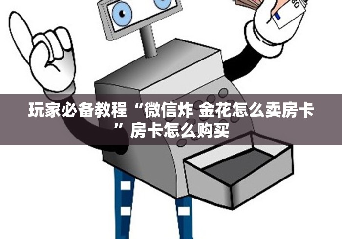 玩家必备教程“微信炸 金花怎么卖房卡”房卡怎么购买