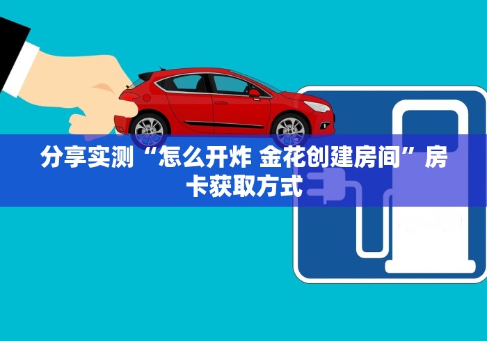 分享实测“怎么开炸 金花创建房间”房卡获取方式