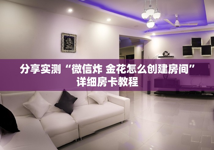 分享实测“微信炸 金花怎么创建房间”详细房卡教程