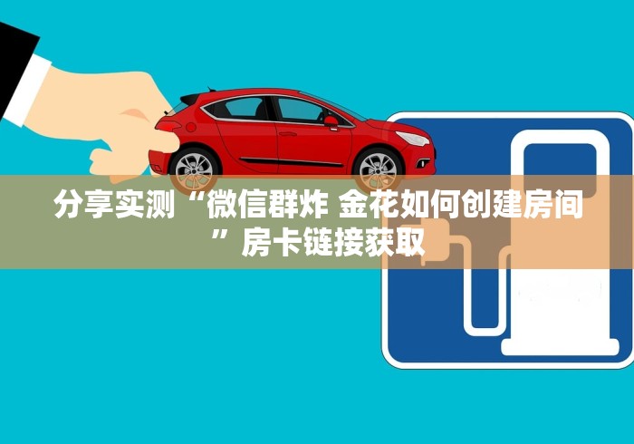 分享实测“微信群炸 金花如何创建房间”房卡链接获取