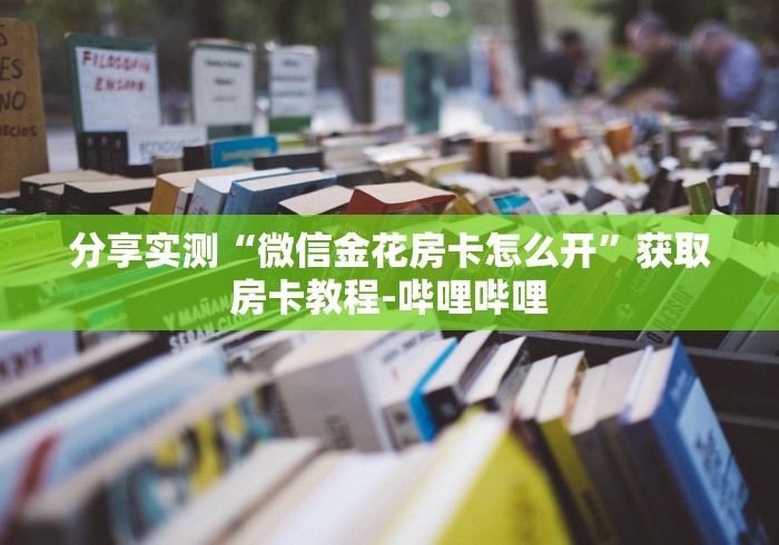 分享实测“微信金花房卡怎么开”获取房卡教程-哔哩哔哩