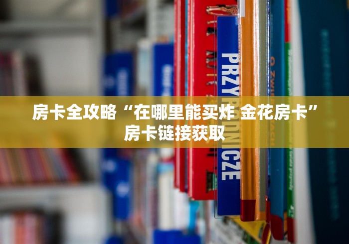 房卡全攻略“在哪里能买炸 金花房卡”房卡链接获取