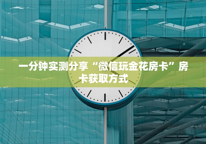 一分钟实测分享“微信玩金花房卡”房卡获取方式