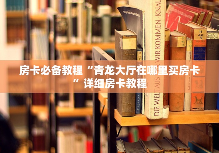 房卡必备教程“青龙大厅在哪里买房卡”详细房卡教程