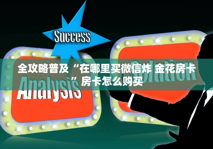 全攻略普及“在哪里买微信炸 金花房卡”房卡怎么购买