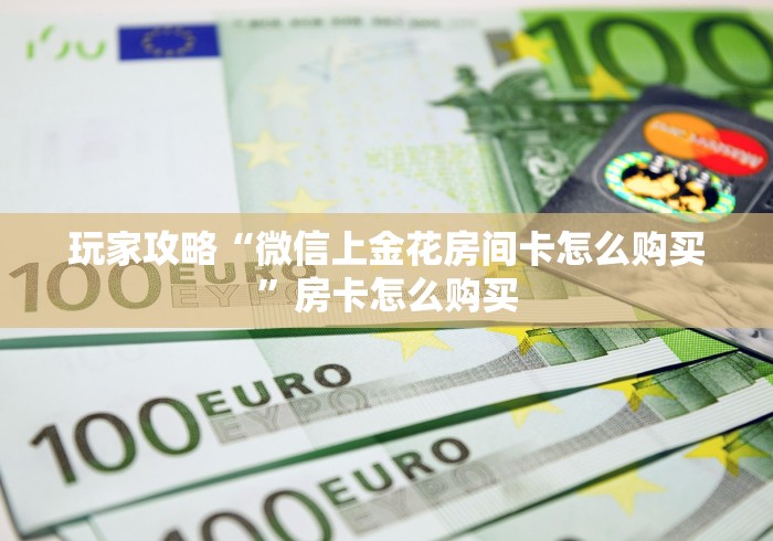 玩家攻略“微信上金花房间卡怎么购买”房卡怎么购买