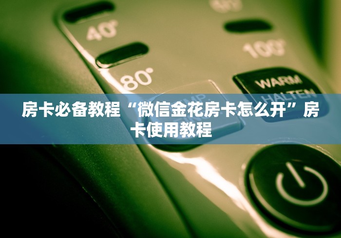 房卡必备教程“微信金花房卡怎么开”房卡使用教程