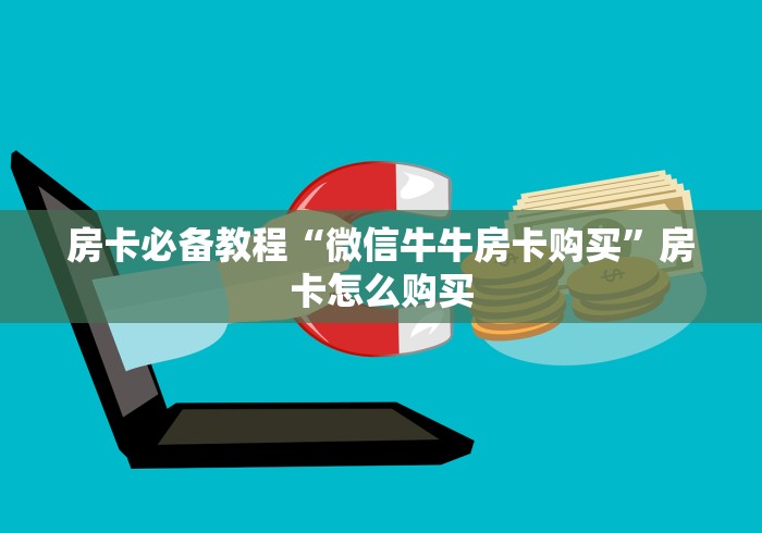 房卡必备教程“微信牛牛房卡购买”房卡怎么购买