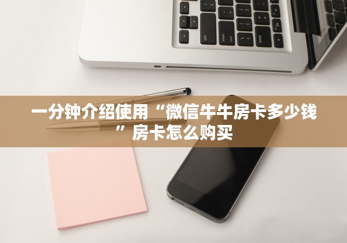 一分钟介绍使用“微信牛牛房卡多少钱”房卡怎么购买